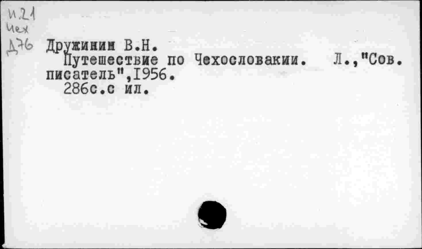 ﻿VI и
Дружинин В.Н.
Путешествие по Чехословакии. Л.,”Сов.
писатель”,1956.
286с.с ил.